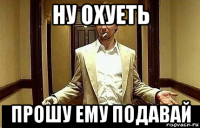 ну охуеть прошу ему подавай