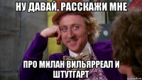 ну давай, расскажи мне про милан вильярреал и штутгарт