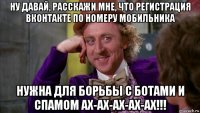 ну давай, расскажи мне, что регистрация вконтакте по номеру мобильника нужна для борьбы с ботами и спамом ах-ах-ах-ах-ах!!!