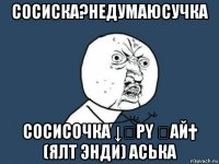 сосиска?недумаюсучка сосисочка ↓Ӝрυ ӌαй† (ялт энди) аська