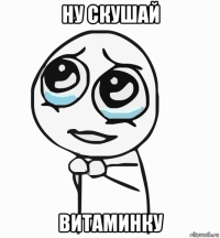 ну скушай витаминку