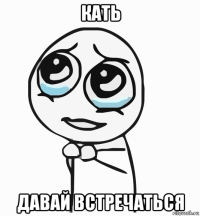 кать давай встречаться