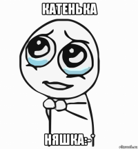 катенька няшка:-*