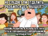 не следует ли отделить "разбился" от "вышел"? почему разбитие, в результате того, что не справилась с управлением, штрафуется?