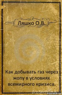 Ляшко О.В. Как добывать газ через жопу в условиях всемирного кризиса.