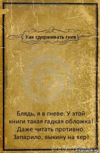 Как сдерживать гнев Блядь, я в гневе. У этой книги такая гадкая обложка! Даже читать противно. Запарило, выкину на хер!