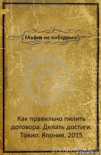 Мафия не победима! Как правильно пилить договора. Делать достиги.
Токио. Япония. 2015