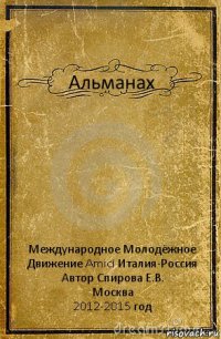 Альманах Международное Молодёжное Движение Amici Италия-Россия
Автор Спирова Е.В.
Москва
2012-2015 год