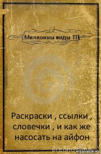 Милионны виды ТП Раскраски , ссылки , словечки , и как же насосать на айфон