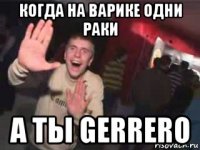 когда на варике одни раки а ты gerrero