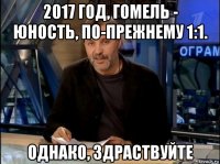 2017 год, гомель - юность, по-прежнему 1:1. однако, здраствуйте