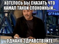 хотелось бы сказать что камал такой спокойный... однако здравствуйте