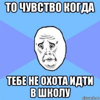 то чувство когда тебе не охота идти в школу