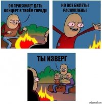 Он приезжает дать концерт в твоём городе Но все билеты раскуплены Ты изверг