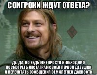 соигроки ждут ответа? да, да, но ведь мне просто необходимо посмотреть инстаграм своей первой девушки и перечитать сообщения семилетней давности