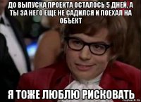 до выпуска проекта осталось 5 дней, а ты за него еще не садился и поехал на объект я тоже люблю рисковать