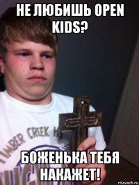 не любишь open kids? боженька тебя накажет!