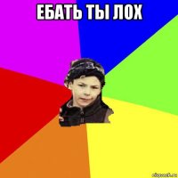 ебать ты лох 