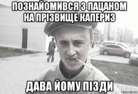 познайомився з пацаном на прізвище капериз дава йому пізди