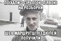 поїхали з сірьогою п'явою на розборки ше в маршрутці піздюлєй получили