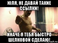 юля, не давай такие ссылки! иначе я тебя быстро шелковой сделаю!