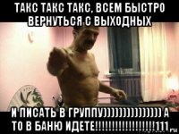 такс такс такс, всем быстро вернуться с выходных и писать в группу))))))))))))))) а то в баню идете!!!!!!!!!!!!!!!!!!111