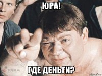 юра! где деньги?