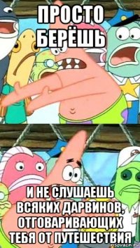 просто берёшь и не слушаешь всяких дарвинов, отговаривающих тебя от путешествия