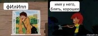 фИлИпп имя у него, блять, хорошее