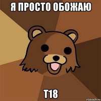 я просто обожаю t18