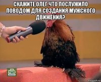 скажите,олег,что послужило поводом для создания мужского движения? 