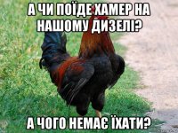 а чи поїде хамер на нашому дизелі? а чого немає їхати?