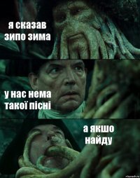 я сказав зипо зима у нас нема такої пісні а якшо найду