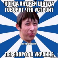 когда андрей шведа говорит что устроит переворот в украине