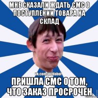 мне сказали ждать смс о поступлении товара на склад пришла смс о том, что заказ просрочен