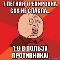 7 летняя тренировка css не спасла... 1:8 в пользу противника!