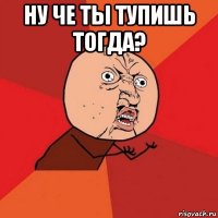 ну че ты тупишь тогда? 