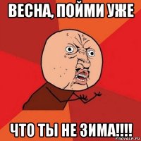 весна, пойми уже что ты не зима!!!!