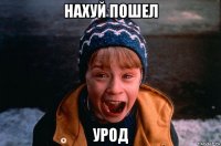 нахуй пошел урод