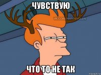 чувствую что то не так