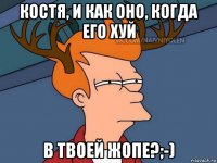 костя, и как оно, когда его хуй в твоей жопе?;-)