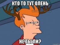 кто то тут олень не ты ли?