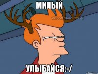 милый улыбайся:-/