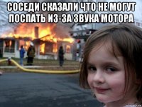 соседи сказали что не могут поспать из-за звука мотора 