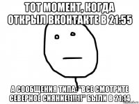 тот момент, когда открыл вконтакте в 21:55 а сообщения типа: "все смотрите северное сияние!1!!1!" были в 21:14