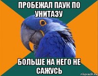 пробежал паук по унитазу больше на него не сажусь