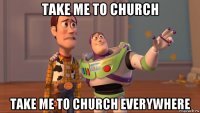 take me to church take me to church everywhere