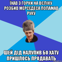 їхав з горки на вєліку розбив мерседеса поламав руку шей дід налупив бо хату пришлось продавать