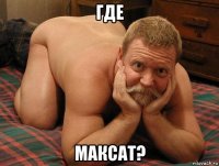 где максат?