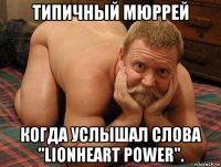 типичный мюррей когда услышал слова "lionheart power".